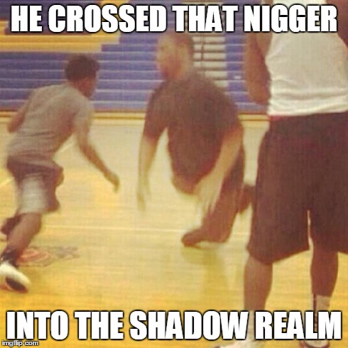 HE CROSSED THAT NI**ER INTO THE SHADOW REALM | image tagged in he crossed this nigger into the shadow realm | made w/ Imgflip meme maker