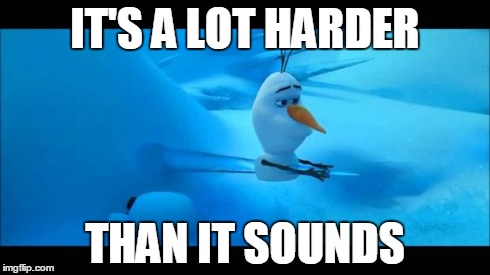 Olaf Impaled | IT'S A LOT HARDER THAN IT SOUNDS | image tagged in olaf impaled | made w/ Imgflip meme maker