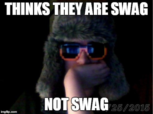 THINKS THEY ARE SWAG NOT SWAG | image tagged in not swag | made w/ Imgflip meme maker