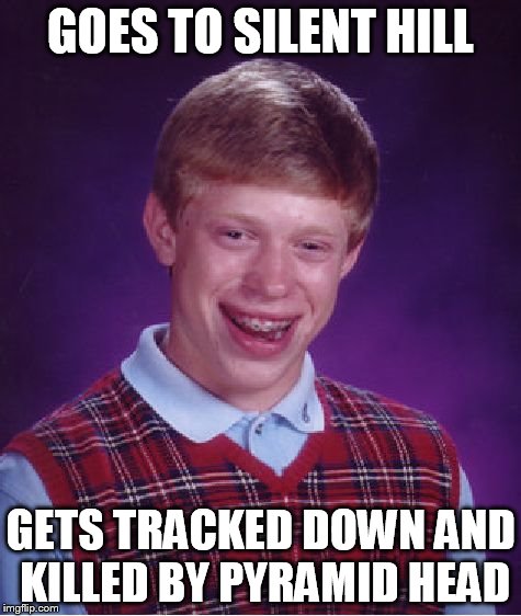 Bad Luck Brian Meme | GOES TO SILENT HILL GETS TRACKED DOWN AND KILLED BY PYRAMID HEAD | image tagged in memes,bad luck brian | made w/ Imgflip meme maker