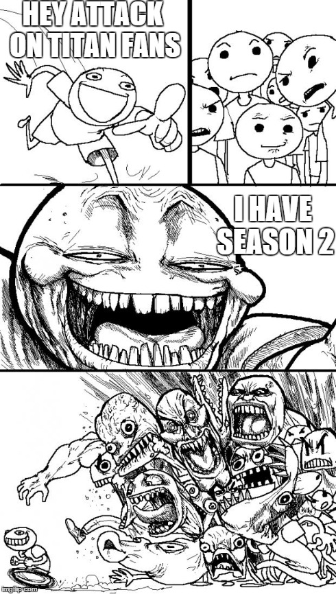 Hey Internet Meme | HEY ATTACK ON TITAN FANS I HAVE SEASON 2 | image tagged in hey internet | made w/ Imgflip meme maker