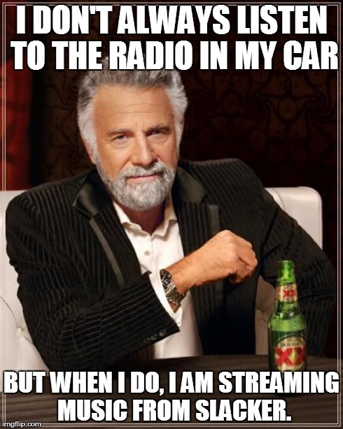 The Most Interesting Man In The World Meme | I DON'T ALWAYS LISTEN TO THE RADIO IN MY CAR BUT WHEN I DO, I AM STREAMING MUSIC FROM SLACKER. | image tagged in memes,the most interesting man in the world | made w/ Imgflip meme maker