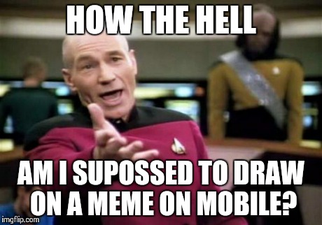 Picard Wtf | HOW THE HELL AM I SUPOSSED TO DRAW ON A MEME ON MOBILE? | image tagged in memes,picard wtf | made w/ Imgflip meme maker