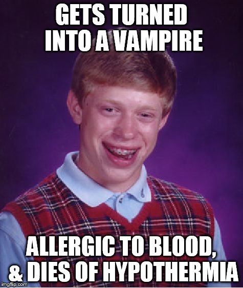 Bad Luck Brian Meme | GETS TURNED INTO A VAMPIRE ALLERGIC TO BLOOD, & DIES OF HYPOTHERMIA | image tagged in memes,bad luck brian | made w/ Imgflip meme maker