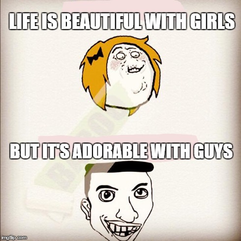 cool guys  | LIFE IS BEAUTIFUL WITH GIRLS BUT IT'S ADORABLE WITH GUYS | image tagged in guys girls world | made w/ Imgflip meme maker