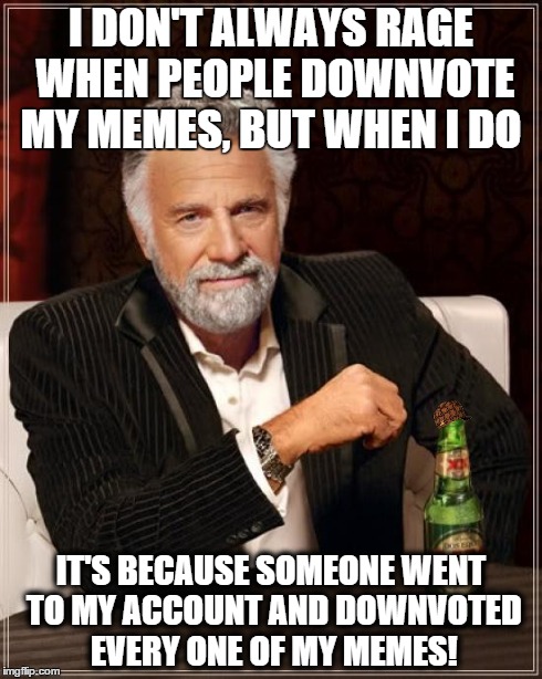 SOMEONE DID THIS TO ME!! | I DON'T ALWAYS RAGE WHEN PEOPLE DOWNVOTE MY MEMES, BUT WHEN I DO IT'S BECAUSE SOMEONE WENT TO MY ACCOUNT AND DOWNVOTED EVERY ONE OF MY MEMES | image tagged in memes,the most interesting man in the world,troll,downvote | made w/ Imgflip meme maker