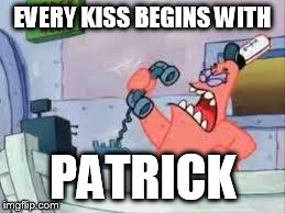 NO THIS IS PATRICK | EVERY KISS BEGINS WITH PATRICK | image tagged in no this is patrick | made w/ Imgflip meme maker