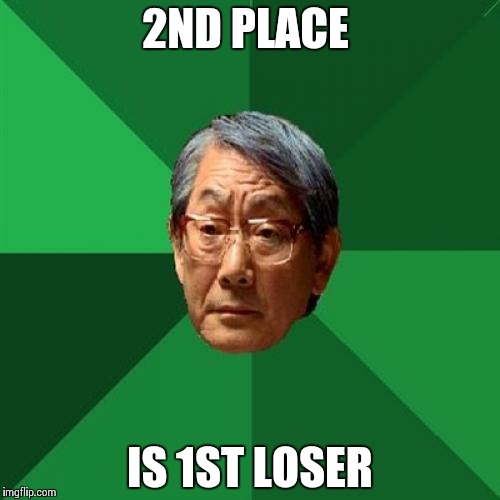 High Expectations Asian Father | 2ND PLACE IS 1ST LOSER | image tagged in memes,high expectations asian father | made w/ Imgflip meme maker