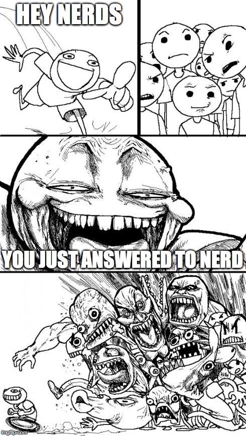 Hey Internet | HEY NERDS YOU JUST ANSWERED TO NERD | image tagged in hey internet | made w/ Imgflip meme maker