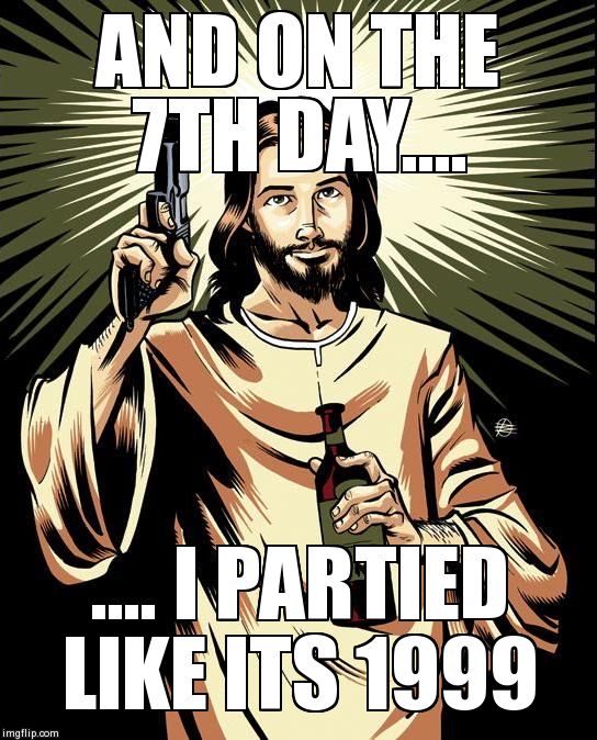 Ghetto Jesus Meme | AND ON THE 7TH DAY.... .... I PARTIED LIKE ITS 1999 | image tagged in memes,ghetto jesus | made w/ Imgflip meme maker