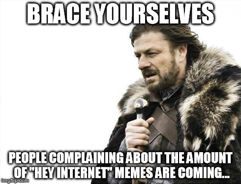 Brace Yourselves X is Coming | BRACE YOURSELVES PEOPLE COMPLAINING ABOUT THE AMOUNT OF "HEY INTERNET" MEMES ARE COMING... | image tagged in memes,brace yourselves x is coming | made w/ Imgflip meme maker