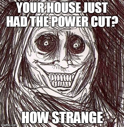 Unwanted House Guest Meme | YOUR HOUSE JUST HAD THE POWER CUT? HOW STRANGE | image tagged in memes,unwanted house guest | made w/ Imgflip meme maker