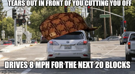 All the time... | TEARS OUT IN FRONT OF YOU CUTTING YOU OFF DRIVES 8 MPH FOR THE NEXT 20 BLOCKS | image tagged in memes | made w/ Imgflip meme maker