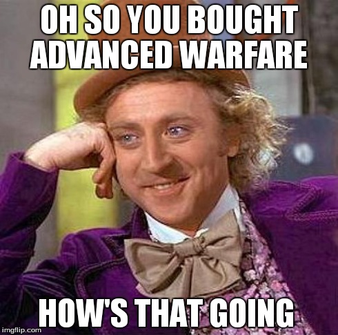 Creepy Condescending Wonka Meme | OH SO YOU BOUGHT ADVANCED WARFARE HOW'S THAT GOING | image tagged in memes,creepy condescending wonka,gaming | made w/ Imgflip meme maker