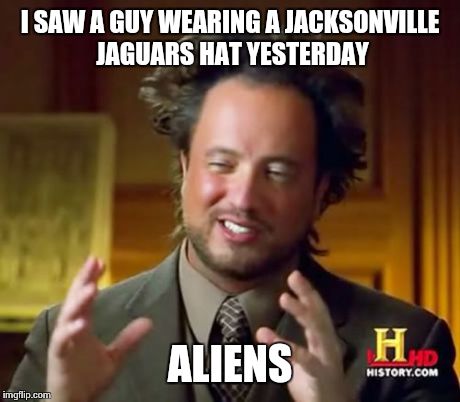 Ancient Aliens | I SAW A GUY WEARING A JACKSONVILLE JAGUARS HAT YESTERDAY ALIENS | image tagged in memes,ancient aliens | made w/ Imgflip meme maker