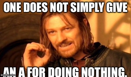 One Does Not Simply | ONE DOES NOT SIMPLY GIVE AN A FOR DOING NOTHING. | image tagged in memes,one does not simply | made w/ Imgflip meme maker