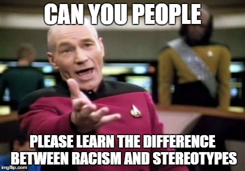 Picard Wtf | CAN YOU PEOPLE PLEASE LEARN THE DIFFERENCE BETWEEN RACISM AND STEREOTYPES | image tagged in memes,picard wtf | made w/ Imgflip meme maker