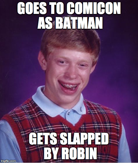 Bad Luck Brian Meme | GOES TO COMICON AS BATMAN GETS SLAPPED BY ROBIN | image tagged in memes,bad luck brian | made w/ Imgflip meme maker