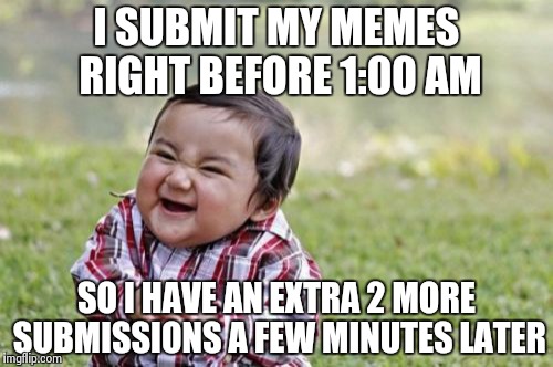 Evil Toddler | I SUBMIT MY MEMES RIGHT BEFORE 1:00 AM SO I HAVE AN EXTRA 2 MORE SUBMISSIONS A FEW MINUTES LATER | image tagged in memes,evil toddler | made w/ Imgflip meme maker