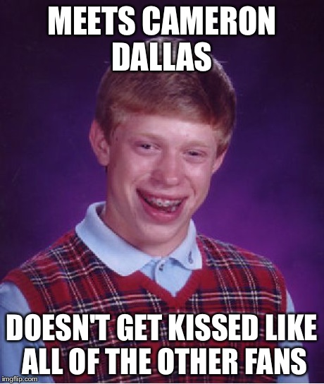 Bad Luck Brian | MEETS CAMERON DALLAS DOESN'T GET KISSED LIKE ALL OF THE OTHER FANS | image tagged in memes,bad luck brian | made w/ Imgflip meme maker