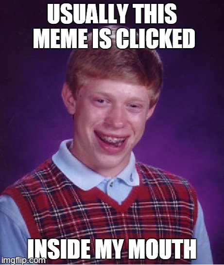 why i need braces | USUALLY THIS MEME IS CLICKED INSIDE MY MOUTH | image tagged in memes,bad luck brian | made w/ Imgflip meme maker