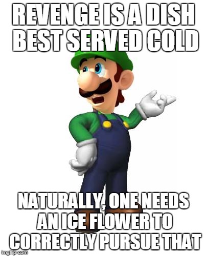 Logic Luigi | REVENGE IS A DISH BEST SERVED COLD NATURALLY, ONE NEEDS AN ICE FLOWER TO CORRECTLY PURSUE THAT | image tagged in logic luigi | made w/ Imgflip meme maker