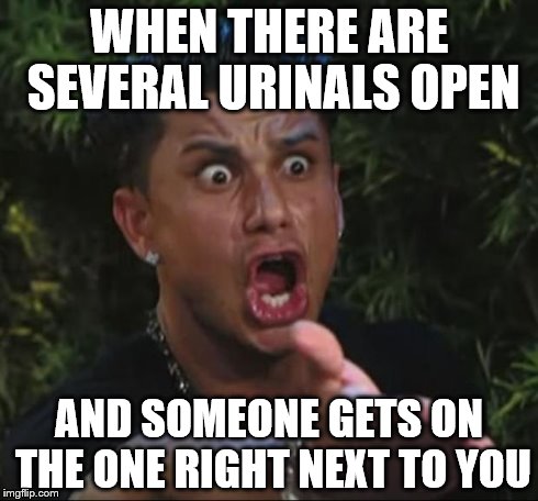 DJ Pauly D Meme | WHEN THERE ARE SEVERAL URINALS OPEN AND SOMEONE GETS ON THE ONE RIGHT NEXT TO YOU | image tagged in memes,dj pauly d | made w/ Imgflip meme maker