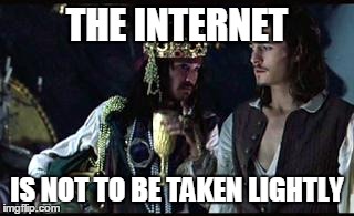 Jack Sparrow Opportunity | THE INTERNET IS NOT TO BE TAKEN LIGHTLY | image tagged in jack sparrow opportunity | made w/ Imgflip meme maker