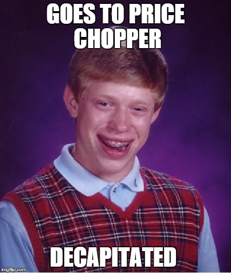 Bad Luck Brian Meme | GOES TO PRICE CHOPPER DECAPITATED | image tagged in memes,bad luck brian | made w/ Imgflip meme maker