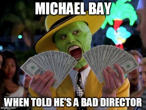 Money Money Meme | MICHAEL BAY WHEN TOLD HE'S A BAD DIRECTOR | image tagged in memes,money money | made w/ Imgflip meme maker