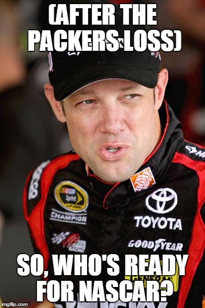 Reactions I got to this could have made this go on a socially awkward penguin meme... | (AFTER THE PACKERS LOSS) SO, WHO'S READY FOR NASCAR? | image tagged in matt kenseth so,nascar,reactions | made w/ Imgflip meme maker