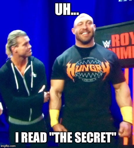 UH... I READ "THE SECRET" | image tagged in ryback | made w/ Imgflip meme maker