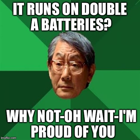 High Expectations Asian Father | IT RUNS ON DOUBLE A BATTERIES? WHY NOT-OH WAIT-I'M PROUD OF YOU | image tagged in memes,high expectations asian father | made w/ Imgflip meme maker