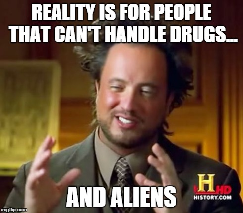 Ancient Aliens Meme | REALITY IS FOR PEOPLE THAT CAN'T HANDLE DRUGS... AND ALIENS | image tagged in memes,ancient aliens | made w/ Imgflip meme maker