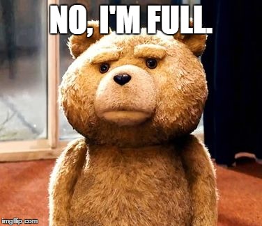 TED | NO, I'M FULL. | image tagged in memes,ted | made w/ Imgflip meme maker