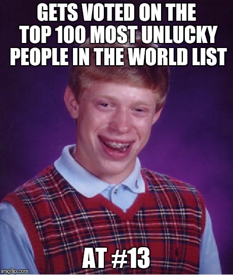 Brian's bad luck followed him everywhere | GETS VOTED ON THE TOP 100 MOST UNLUCKY PEOPLE IN THE WORLD LIST AT #13 | image tagged in memes,bad luck brian,top gear,vote | made w/ Imgflip meme maker