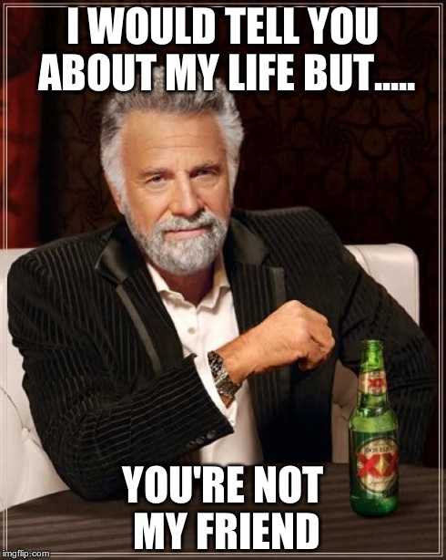 The Most Interesting Man In The World | I WOULD TELL YOU ABOUT MY LIFE BUT..... YOU'RE NOT MY FRIEND | image tagged in memes,the most interesting man in the world | made w/ Imgflip meme maker