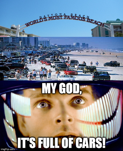 My God, it's full of cars! (Daytona Beach) | MY GOD, IT'S FULL OF CARS! | image tagged in memes,2001 a space odyssey | made w/ Imgflip meme maker