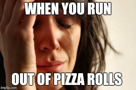 First World Problems | WHEN YOU RUN OUT OF PIZZA ROLLS | image tagged in memes,first world problems | made w/ Imgflip meme maker