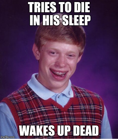 Bad Luck Brian Meme | TRIES TO DIE IN HIS SLEEP WAKES UP DEAD | image tagged in memes,bad luck brian | made w/ Imgflip meme maker