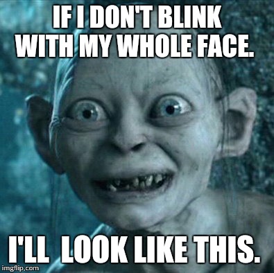 Gollum | IF I DON'T BLINK WITH MY WHOLE FACE. I'LL  LOOK LIKE THIS. | image tagged in memes,gollum | made w/ Imgflip meme maker