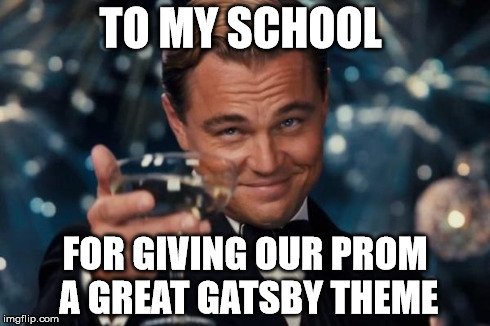Leonardo Dicaprio Cheers | TO MY SCHOOL FOR GIVING OUR PROM A GREAT GATSBY THEME | image tagged in memes,leonardo dicaprio cheers | made w/ Imgflip meme maker