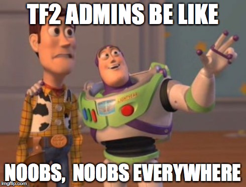 X, X Everywhere | TF2 ADMINS BE LIKE NOOBS,  NOOBS EVERYWHERE | image tagged in memes,x x everywhere | made w/ Imgflip meme maker