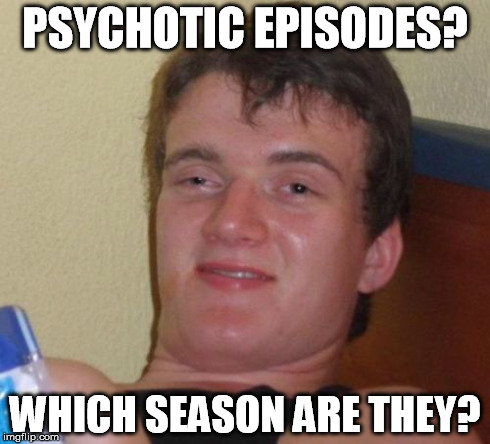 10 Guy Meme | PSYCHOTIC EPISODES? WHICH SEASON ARE THEY? | image tagged in memes,10 guy | made w/ Imgflip meme maker