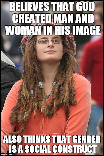 College Liberal | BELIEVES THAT GOD CREATED MAN AND WOMAN IN HIS IMAGE ALSO THINKS THAT GENDER IS A SOCIAL CONSTRUCT | image tagged in memes,college liberal,AdviceAnimals | made w/ Imgflip meme maker