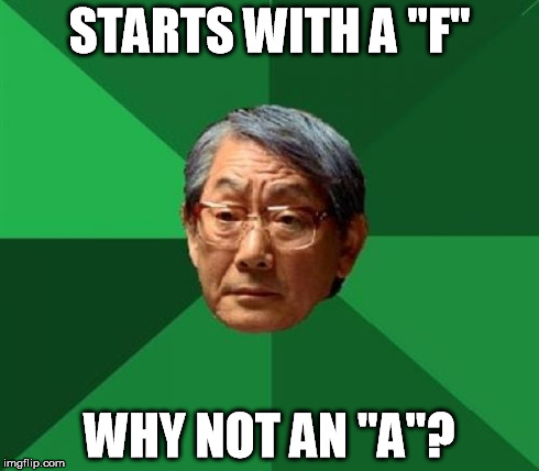STARTS WITH A "F" WHY NOT AN "A"? | made w/ Imgflip meme maker