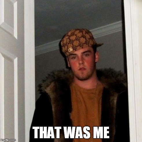 Scumbag Steve Meme | THAT WAS ME | image tagged in memes,scumbag steve | made w/ Imgflip meme maker