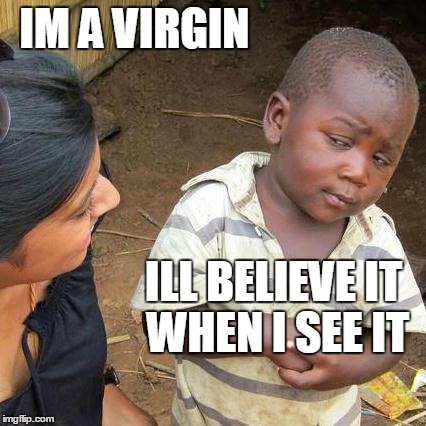 Third World Skeptical Kid | IM A VIRGIN ILL BELIEVE IT WHEN I SEE IT | image tagged in memes,third world skeptical kid | made w/ Imgflip meme maker