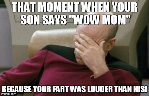 Captain Picard Facepalm | THAT MOMENT WHEN YOUR SON SAYS "WOW MOM" BECAUSE YOUR FART WAS LOUDER THAN HIS! | image tagged in memes,captain picard facepalm | made w/ Imgflip meme maker