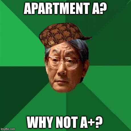 APARTMENT A? WHY NOT A+? | made w/ Imgflip meme maker